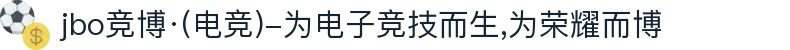 jbo竞博·(电竞)-为电子竞技而生,为荣耀而博